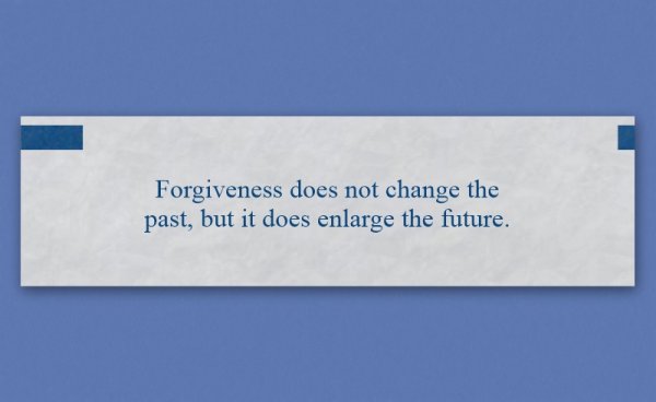 Fortune that reads, "Forgiveness does not change the past, but it does enlarge the future."