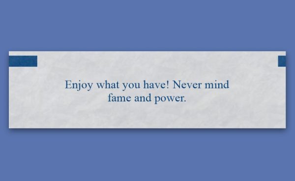 A white paper with blue text reads, "Enjoy what you have! Never mind fame and power," on a blue background.